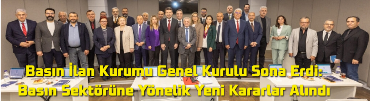 Basın İlan Kurumu Genel Kurulu Sona Erdi: Basın Sektörüne Yönelik Yeni Kararlar Alındı