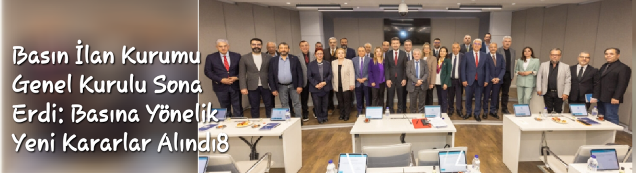 Basın İlan Kurumu Genel Kurulu Sona Erdi: Basın Sektörüne Yönelik Yeni Kararlar Alındı