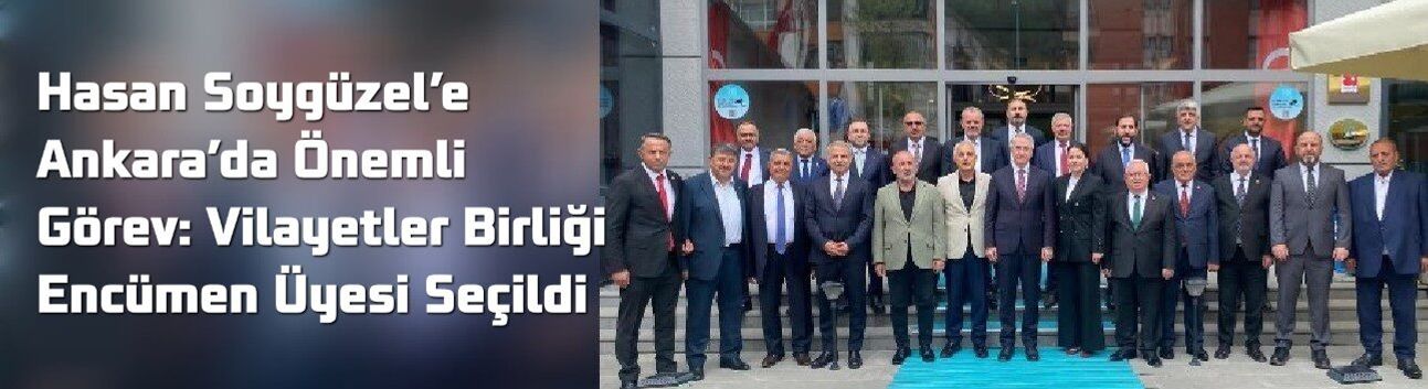 Hasan Soygüzel’e Ankara’da Önemli Görev: Vilayetler Birliği Encümen Üyesi Seçildi