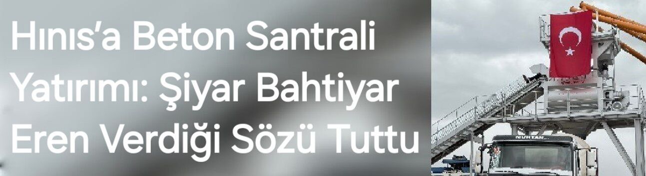 Hınıs’a Beton Santrali Yatırımı: Şiyar Bahtiyar Eren Verdiği Sözü Tuttu