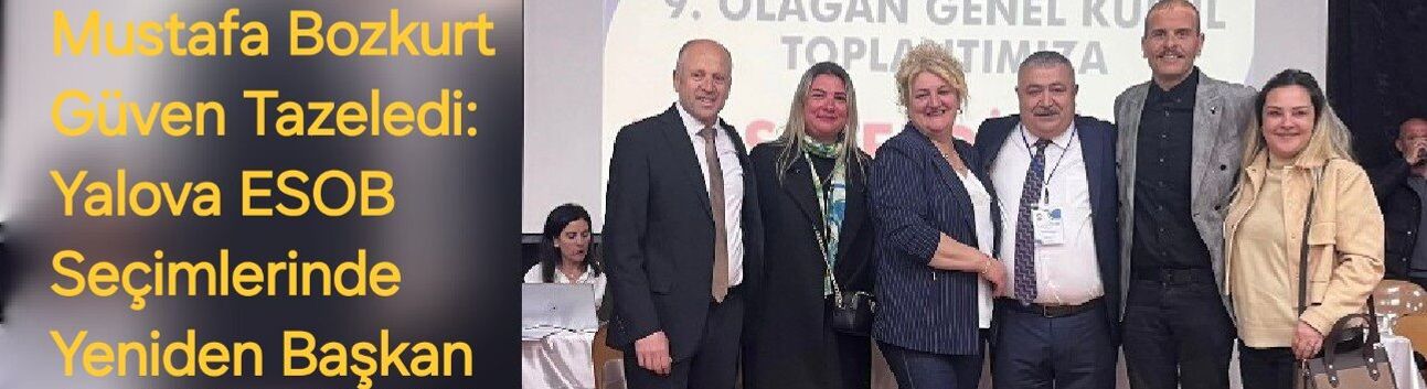 Mustafa Bozkurt Güven Tazeledi: Yalova ESOB Seçimlerinde Yeniden Başkan