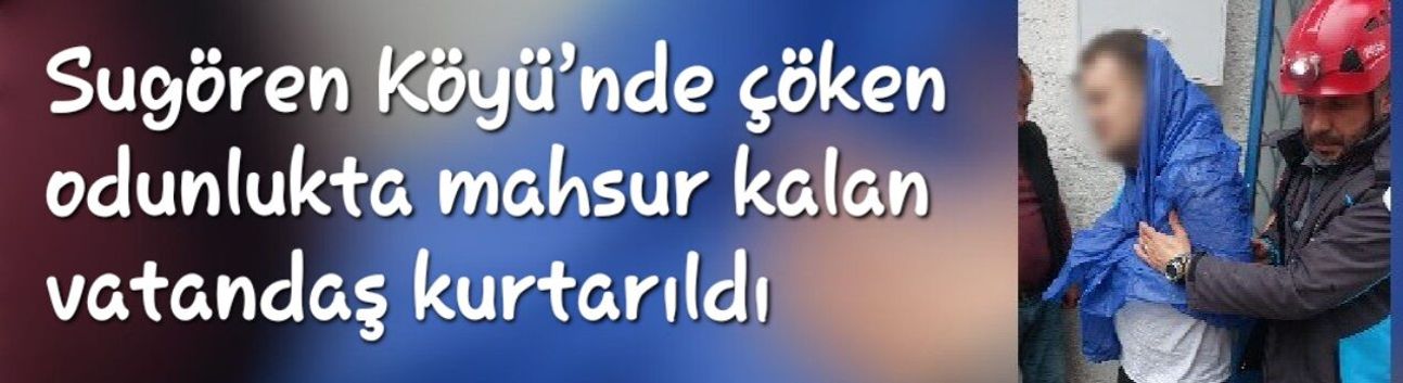 Sugören Köyü’nde çöken odunlukta mahsur kalan vatandaş kurtarıldı