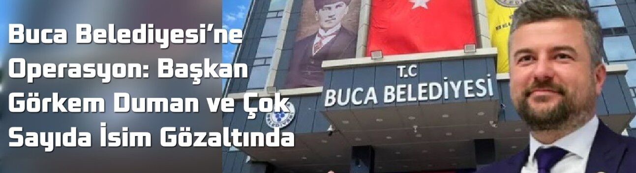 Buca Belediyesi’ne Operasyon: Başkan Görkem Duman ve Çok Sayıda İsim Gözaltında