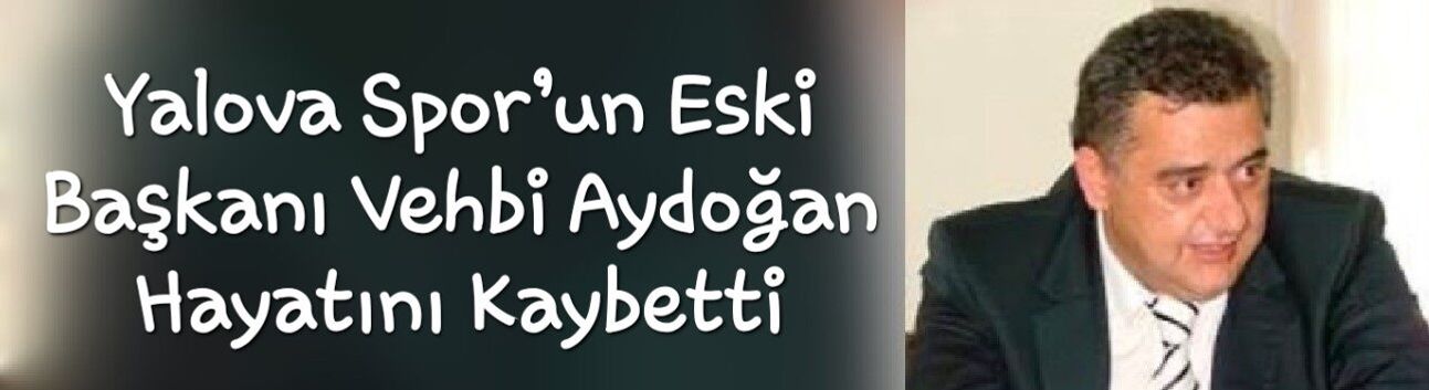 Yalova Spor’un Eski Başkanı Vehbi Aydoğan Hayatını Kaybetti