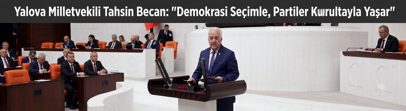 Yalova Milletvekili Tahsin Becan: "Demokrasi Seçimle, Partiler Kurultayla Yaşar"