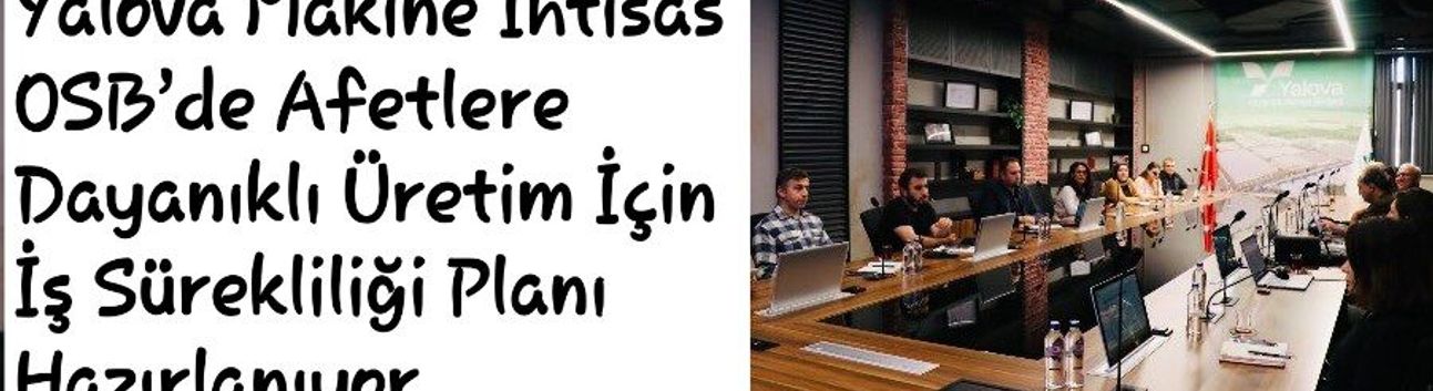 Yalova Makine İhtisas OSB’de Afetlere Dayanıklı Üretim İçin İş Sürekliliği Planı Hazırlanıyor