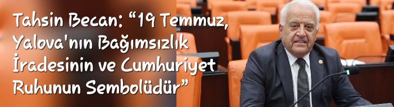 Tahsin Becan: “19 Temmuz, Yalova'nın Bağımsızlık İradesinin ve Cumhuriyet Ruhunun Sembolüdür”