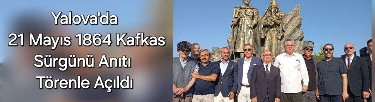 Yalova'da 21 Mayıs 1864 Kafkas Sürgünü Anıtı Törenle Açıldı