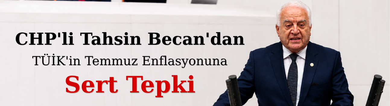 CHP'li Tahsin Becan'dan TÜİK'in Temmuz Enflasyonuna Sert Tepki