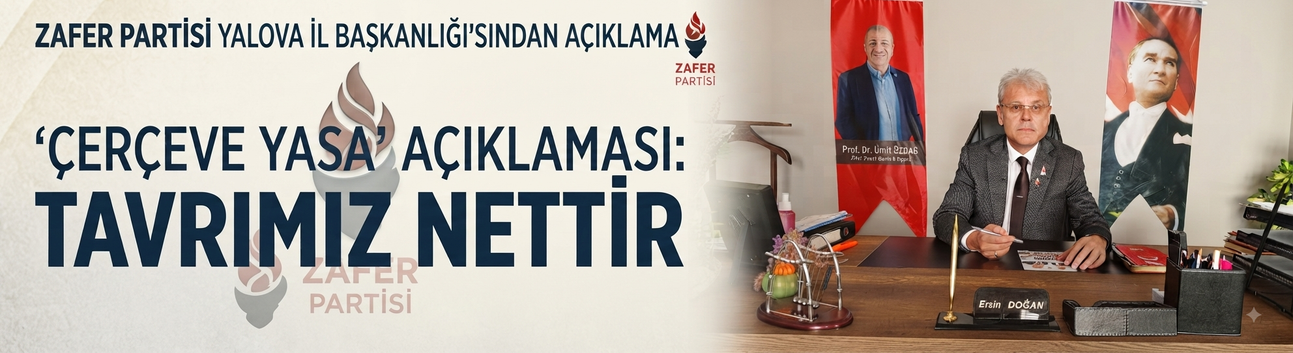 Zafer Partisi Yalova İl Başkanlığı'ndan "Çerçeve Yasa" Açıklaması: Tavrımız Nettir