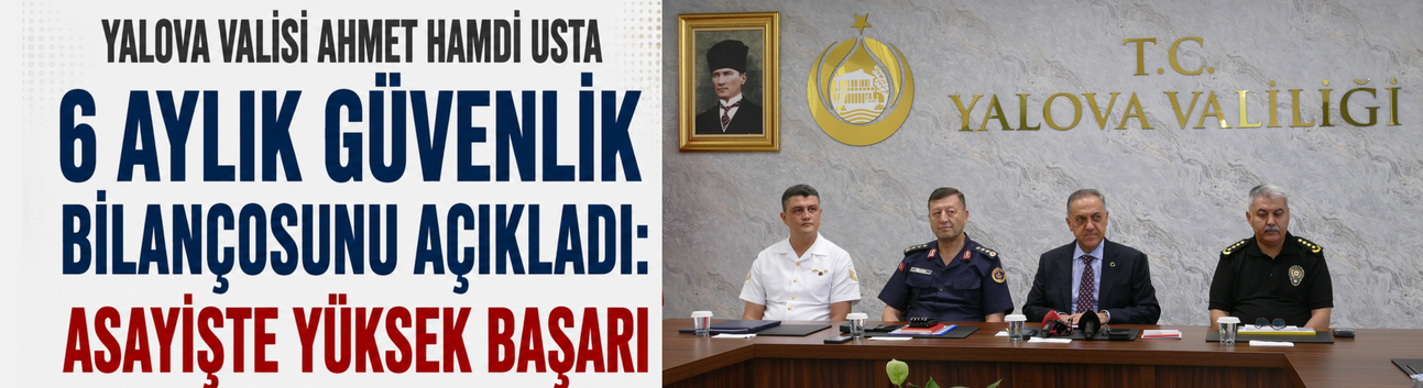 YALOVA VALİLİĞİ 6 AYLIK GÜVENLİK BİLANÇOSUNU PAYLAŞTI